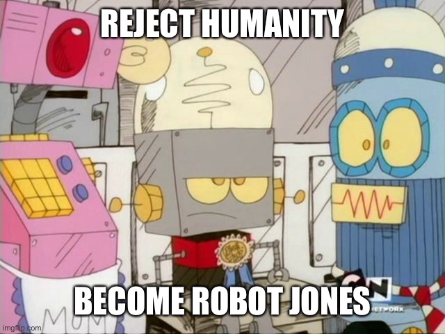 Robot Jones | REJECT HUMANITY; BECOME ROBOT JONES | image tagged in robot jones | made w/ Imgflip meme maker