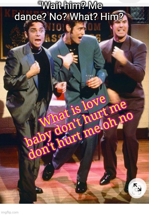 "Wait him? Me dance? No? What? Him? What is love baby don't hurt me don't hurt me oh no | made w/ Imgflip meme maker