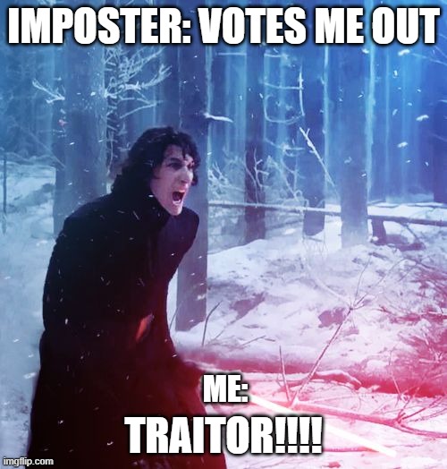 I'm sorry bro... I had to | IMPOSTER: VOTES ME OUT; TRAITOR!!!! ME: | image tagged in kylo ren traitor | made w/ Imgflip meme maker