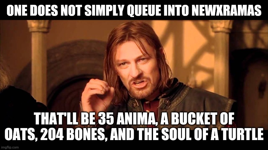Walk Into Mordor | ONE DOES NOT SIMPLY QUEUE INTO NEWXRAMAS; THAT'LL BE 35 ANIMA, A BUCKET OF OATS, 204 BONES, AND THE SOUL OF A TURTLE | image tagged in walk into mordor | made w/ Imgflip meme maker