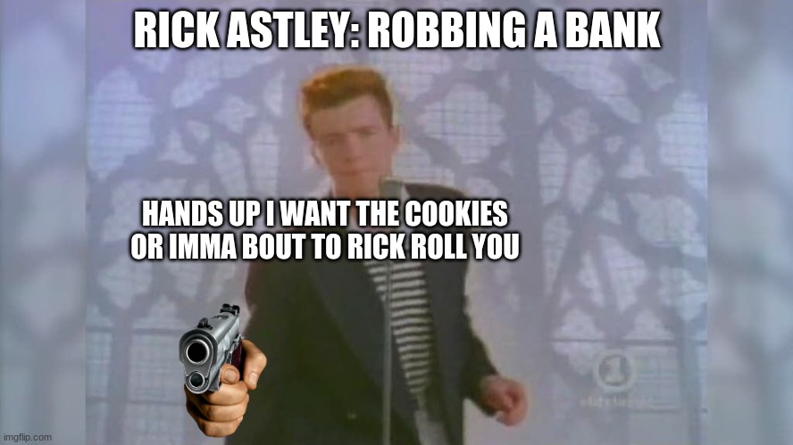 Rick Roll | RICK ASTLEY: ROBBING A BANK; HANDS UP I WANT THE COOKIES OR IMMA BOUT TO RICK ROLL YOU | image tagged in rick roll | made w/ Imgflip meme maker