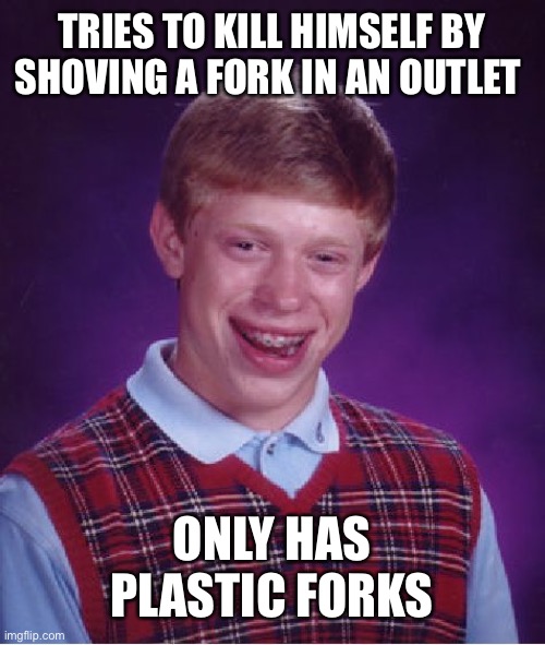Bad Luck Brian Meme | TRIES TO KILL HIMSELF BY SHOVING A FORK IN AN OUTLET ONLY HAS PLASTIC FORKS | image tagged in memes,bad luck brian | made w/ Imgflip meme maker