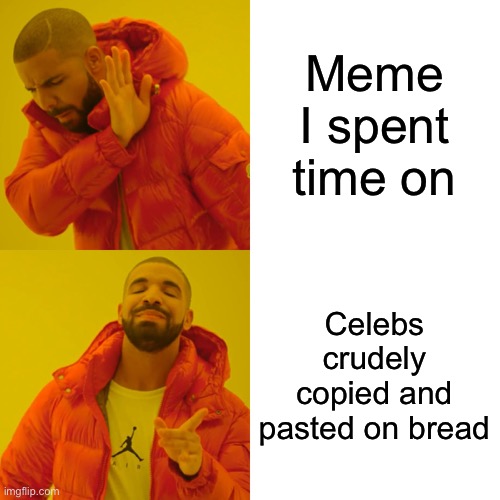 I will never learn how to meme good | Meme I spent time on; Celebs crudely copied and pasted on bread | image tagged in memes,drake hotline bling,truth,i have achieved comedy,not,task failed successfully | made w/ Imgflip meme maker