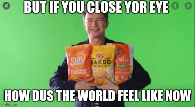 BUT IF YOU CLOSE YOR EYE; HOW DUS THE WORLD FEEL LIKE NOW | made w/ Imgflip meme maker