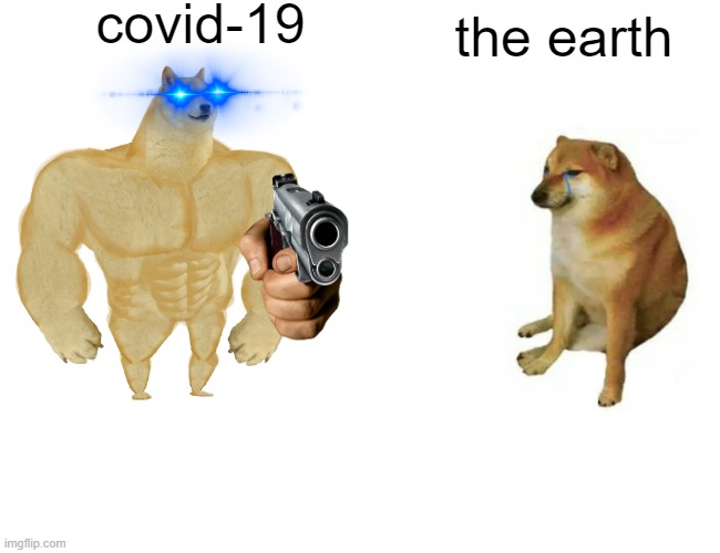 its true... | covid-19; the earth | image tagged in memes | made w/ Imgflip meme maker