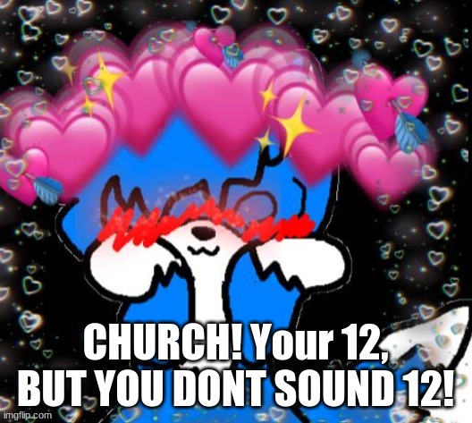 Cloudblushing 2.0 | CHURCH! Your 12, BUT YOU DONT SOUND 12! | image tagged in cloudblushing 2 0,dear god does this mean im simping-,if so fuck fuck fuck- | made w/ Imgflip meme maker