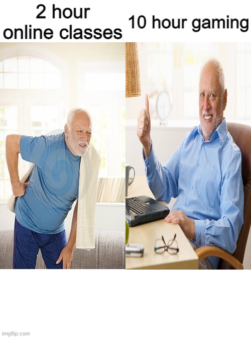 Literally no one... | 2 hour online classes; 10 hour gaming | image tagged in memes,running away balloon,hide the pain harold,harold | made w/ Imgflip meme maker