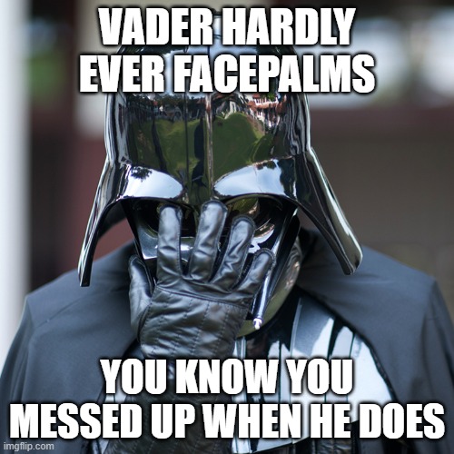 Ozzel, Needa, and Tagge, we're all looking at you | VADER HARDLY EVER FACEPALMS; YOU KNOW YOU MESSED UP WHEN HE DOES | image tagged in epic fail | made w/ Imgflip meme maker