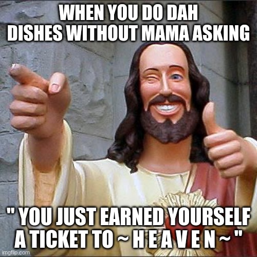 If only life worked like this :( | WHEN YOU DO DAH DISHES WITHOUT MAMA ASKING; " YOU JUST EARNED YOURSELF A TICKET TO ~ H E A V E N ~ " | image tagged in memes,buddy christ,aye,heaven,ticket,dishes | made w/ Imgflip meme maker