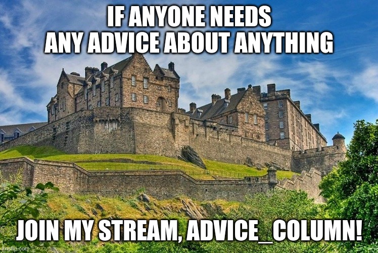 i know imgflip is supposed to be for memes, but... | IF ANYONE NEEDS ANY ADVICE ABOUT ANYTHING; JOIN MY STREAM, ADVICE_COLUMN! | image tagged in advice,not meme,edinburgh castle,landscape,join stream | made w/ Imgflip meme maker