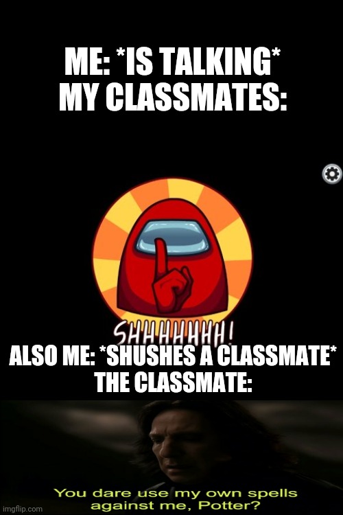 Honestly people | ME: *IS TALKING*
MY CLASSMATES:; ALSO ME: *SHUSHES A CLASSMATE*
THE CLASSMATE: | image tagged in among us shhhhhh | made w/ Imgflip meme maker