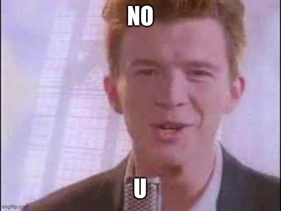 rick roll | NO U | image tagged in rick roll | made w/ Imgflip meme maker