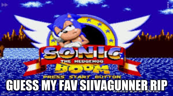 sonic boom | GUESS MY FAV SIIVAGUNNER RIP | image tagged in sonic boom,memes | made w/ Imgflip meme maker
