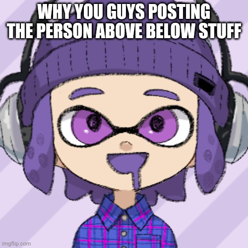 WHY YOU GUYS POSTING THE PERSON ABOVE BELOW STUFF | image tagged in bryce | made w/ Imgflip meme maker