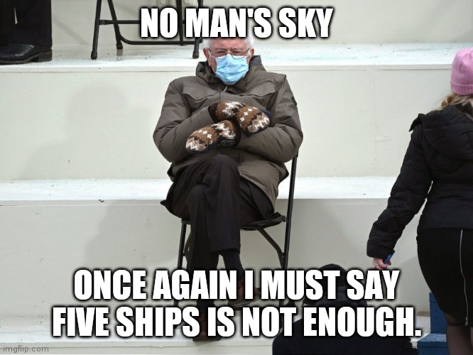 Bernie Sanders Mittens | NO MAN'S SKY; ONCE AGAIN I MUST SAY FIVE SHIPS IS NOT ENOUGH. | image tagged in bernie sanders mittens | made w/ Imgflip meme maker