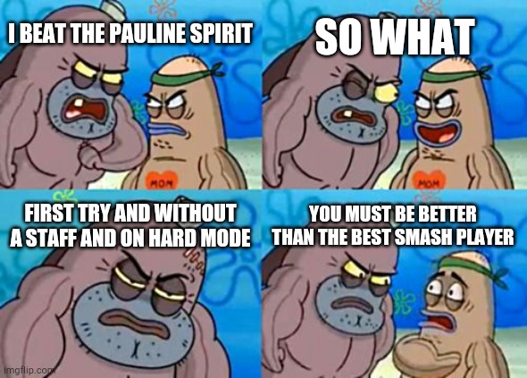 How Tough Are You Meme | I BEAT THE PAULINE SPIRIT SO WHAT FIRST TRY AND WITHOUT A STAFF AND ON HARD MODE YOU MUST BE BETTER THAN THE BEST SMASH PLAYER | image tagged in memes,how tough are you | made w/ Imgflip meme maker