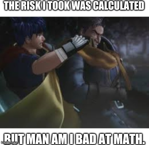 Local father sacrifices himself for his blueberry son | THE RISK I TOOK WAS CALCULATED; BUT MAN AM I BAD AT MATH. | image tagged in the risk i took was calculated but man am i bad at math,greil,ike,fire emblem,fe fathers die,faatthhhhaaaa | made w/ Imgflip meme maker