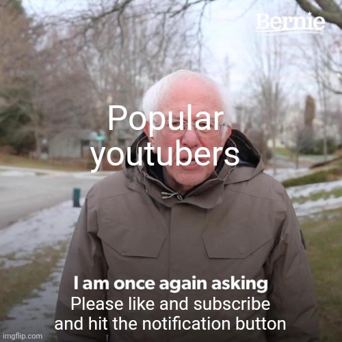 Bernie I Am Once Again Asking For Your Support Meme | Popular youtubers; Please like and subscribe and hit the notification button | image tagged in memes,bernie i am once again asking for your support | made w/ Imgflip meme maker