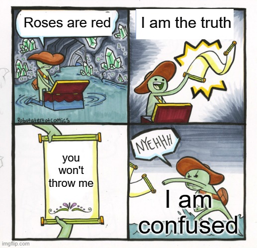 Roses are red | Roses are red; I am the truth; you won't throw me; I am confused | image tagged in memes,the scroll of truth,roses are red | made w/ Imgflip meme maker