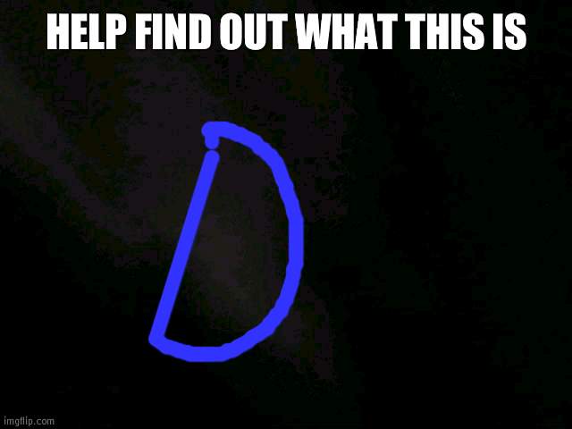 Help find out what this is | HELP FIND OUT WHAT THIS IS | image tagged in help,un,pixel | made w/ Imgflip meme maker