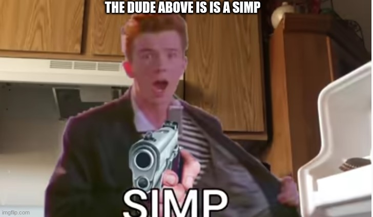 THE DUDE ABOVE IS IS A SIMP | made w/ Imgflip meme maker
