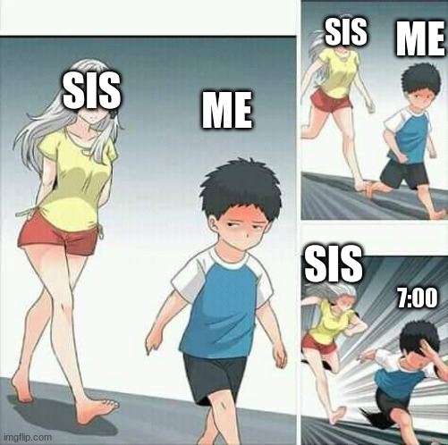 Anime boy running | ME; SIS; SIS; ME; SIS; 7:00 | image tagged in anime boy running | made w/ Imgflip meme maker