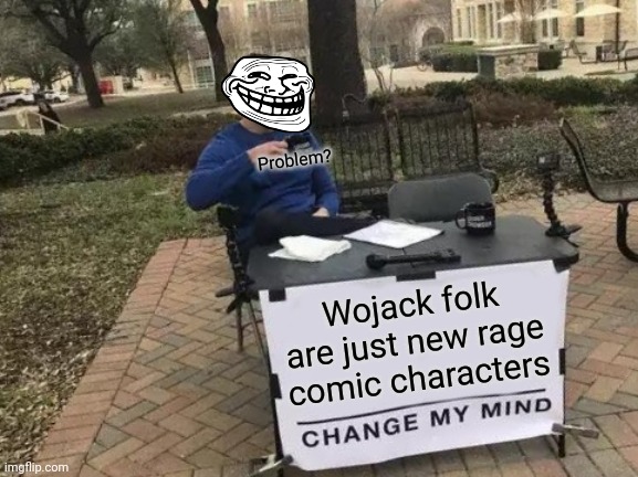 Change My Mind Meme | Problem? Wojack folk are just new rage comic characters | image tagged in memes,change my mind | made w/ Imgflip meme maker