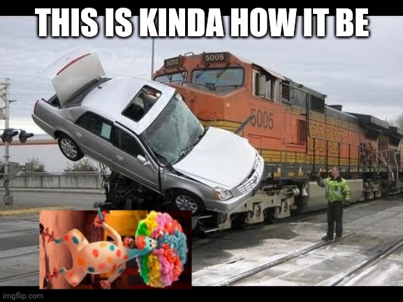 Car Crash | THIS IS KINDA HOW IT BE | image tagged in car crash | made w/ Imgflip meme maker