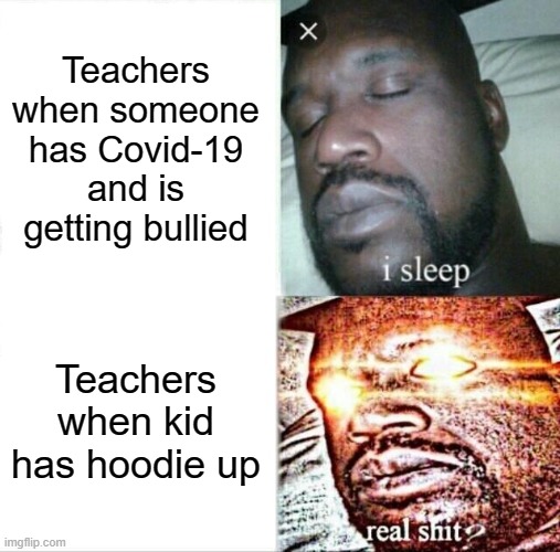 Sleeping Shaq Meme | Teachers when someone has Covid-19 and is getting bullied; Teachers when kid has hoodie up | image tagged in memes,sleeping shaq | made w/ Imgflip meme maker