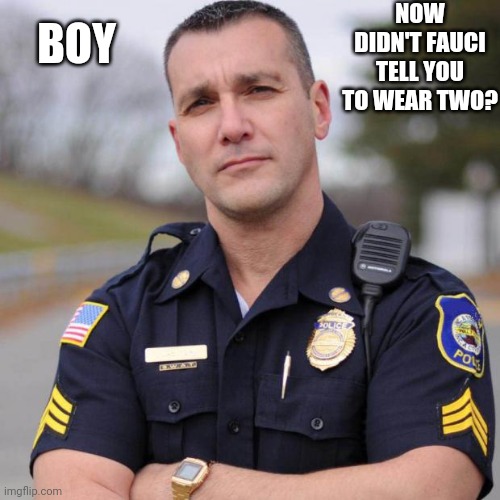 Cop | BOY NOW DIDN'T FAUCI TELL YOU TO WEAR TWO? | image tagged in cop | made w/ Imgflip meme maker