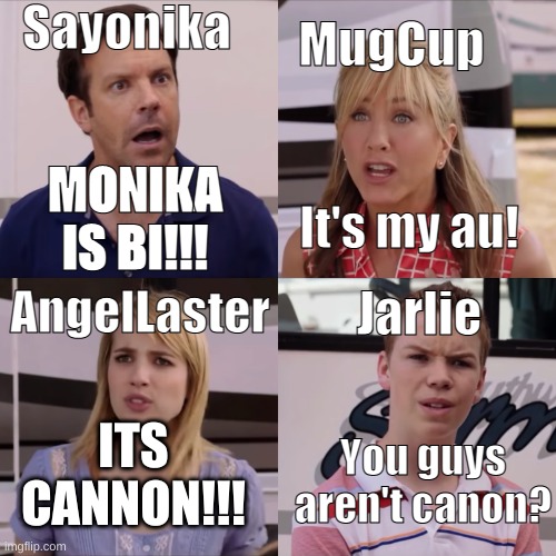 Jarlie is life <3 | Sayonika; MugCup; MONIKA IS BI!!! It's my au! AngelLaster; Jarlie; ITS CANNON!!! You guys aren't canon? | image tagged in we're the miller | made w/ Imgflip meme maker