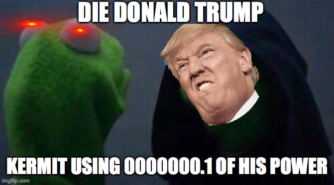 die Donald trump |  DIE DONALD TRUMP; KERMIT USING 0000000.1 OF HIS POWER | image tagged in kermit me to me | made w/ Imgflip meme maker