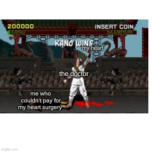 my heart; the doctor; me who couldn't pay for my heart surgery | image tagged in memes,dank memes,mortal kombat,fatality,funny,medicare | made w/ Imgflip meme maker