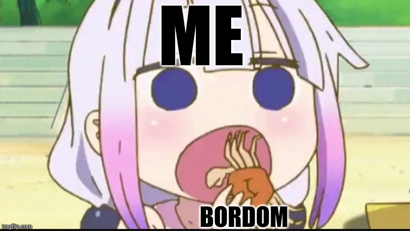 Kanna eating a crab | ME; BORDOM | image tagged in kanna eating a crab | made w/ Imgflip meme maker