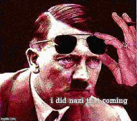 I did Nazi that coming | image tagged in hitler i did nazi that coming deep-fried,nazi,i did nazi that coming,sunglasses,custom template,deep fried | made w/ Imgflip meme maker