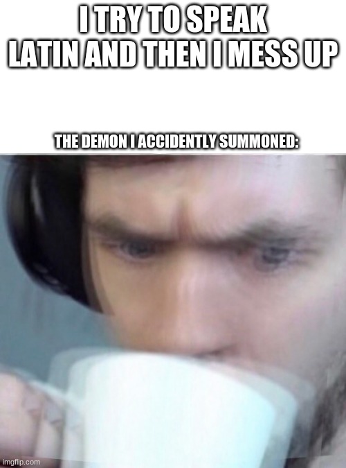 oops | I TRY TO SPEAK LATIN AND THEN I MESS UP; THE DEMON I ACCIDENTLY SUMMONED: | image tagged in concerned sean intensifies,demon | made w/ Imgflip meme maker