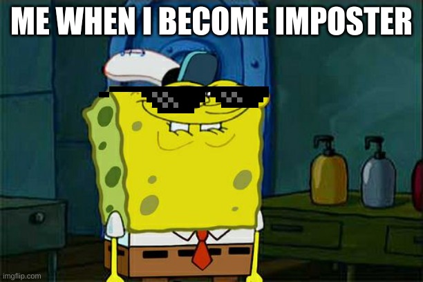 Don't You Squidward | ME WHEN I BECOME IMPOSTER | image tagged in memes,don't you squidward | made w/ Imgflip meme maker