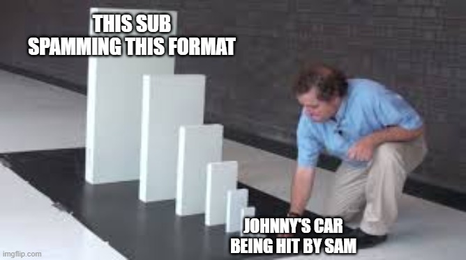 THIS SUB SPAMMING THIS FORMAT; JOHNNY'S CAR BEING HIT BY SAM | image tagged in cobrakai | made w/ Imgflip meme maker
