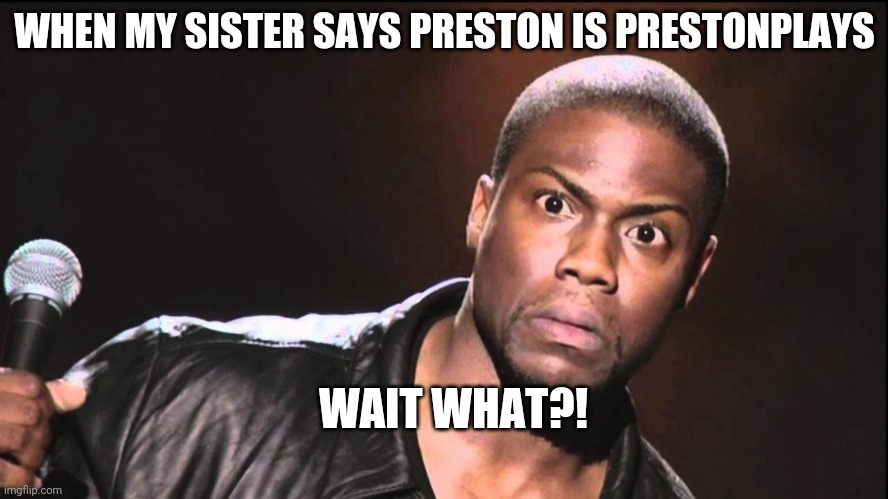 For Preston only. | WHEN MY SISTER SAYS PRESTON IS PRESTONPLAYS; WAIT WHAT?! | image tagged in wait what | made w/ Imgflip meme maker