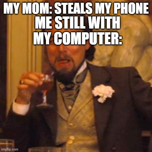 Laughing Leo Meme | MY MOM: STEALS MY PHONE; ME STILL WITH MY COMPUTER: | image tagged in memes,laughing leo | made w/ Imgflip meme maker