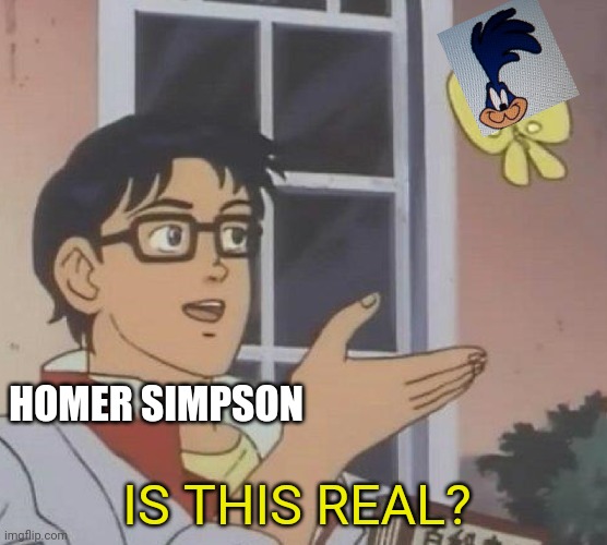 Is this a Road-Runner? | HOMER SIMPSON; IS THIS REAL? | image tagged in memes,is this a pigeon | made w/ Imgflip meme maker