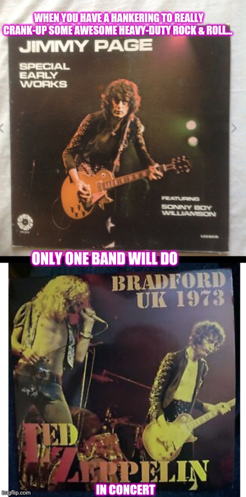 WHEN YOU HAVE A HANKERING TO REALLY CRANK-UP SOME AWESOME HEAVY-DUTY ROCK & ROLL... ONLY ONE BAND WILL DO; IN CONCERT | image tagged in led zeppelin | made w/ Imgflip meme maker