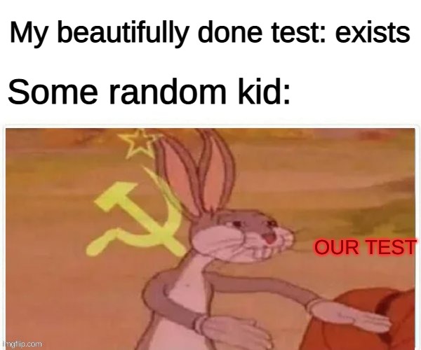 Why tho | My beautifully done test: exists; Some random kid:; OUR TEST | image tagged in communist bugs bunny | made w/ Imgflip meme maker