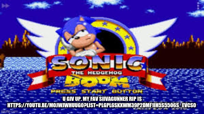 sonic boom | U GIV UP. MY FAV SIIVAGUNNER RIP IS HTTPS://YOUTU.BE/MOJWJWHUUG0?LIST=PLGPL6SKXWM39P2DMF1IH5S55O6S_EVCS0 | image tagged in sonic boom | made w/ Imgflip meme maker