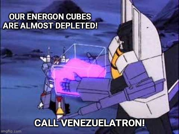 OUR ENERGON CUBES ARE ALMOST DEPLETED! CALL VENEZUELATRON! | made w/ Imgflip meme maker