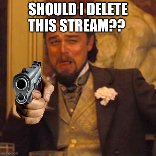 Laughing Leo | SHOULD I DELETE THIS STREAM?? | image tagged in memes,laughing leo | made w/ Imgflip meme maker