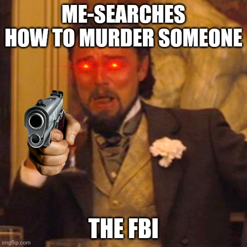 Laughing Leo | ME-SEARCHES HOW TO MURDER SOMEONE; THE FBI | image tagged in memes,laughing leo | made w/ Imgflip meme maker