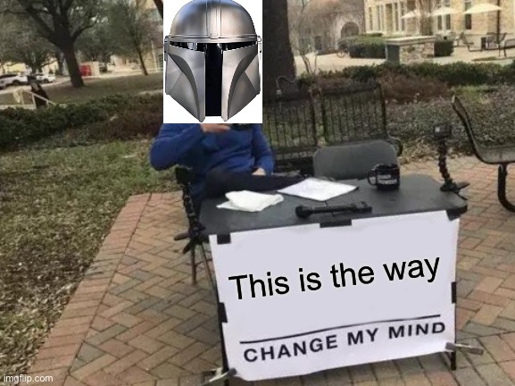 Change My Mind | This is the way | image tagged in memes,change my mind | made w/ Imgflip meme maker