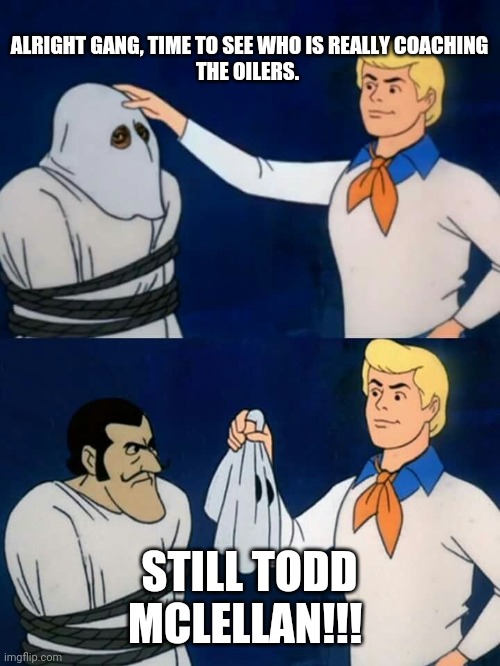 Scooby doo mask reveal | ALRIGHT GANG, TIME TO SEE WHO IS REALLY COACHING THE OILERS. STILL TODD MCLELLAN!!! | image tagged in scooby doo mask reveal | made w/ Imgflip meme maker