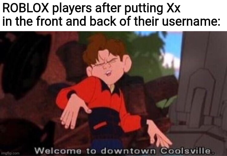 I don't know what to put here. | ROBLOX players after putting Xx in the front and back of their username: | image tagged in welcome to downtown coolsville | made w/ Imgflip meme maker